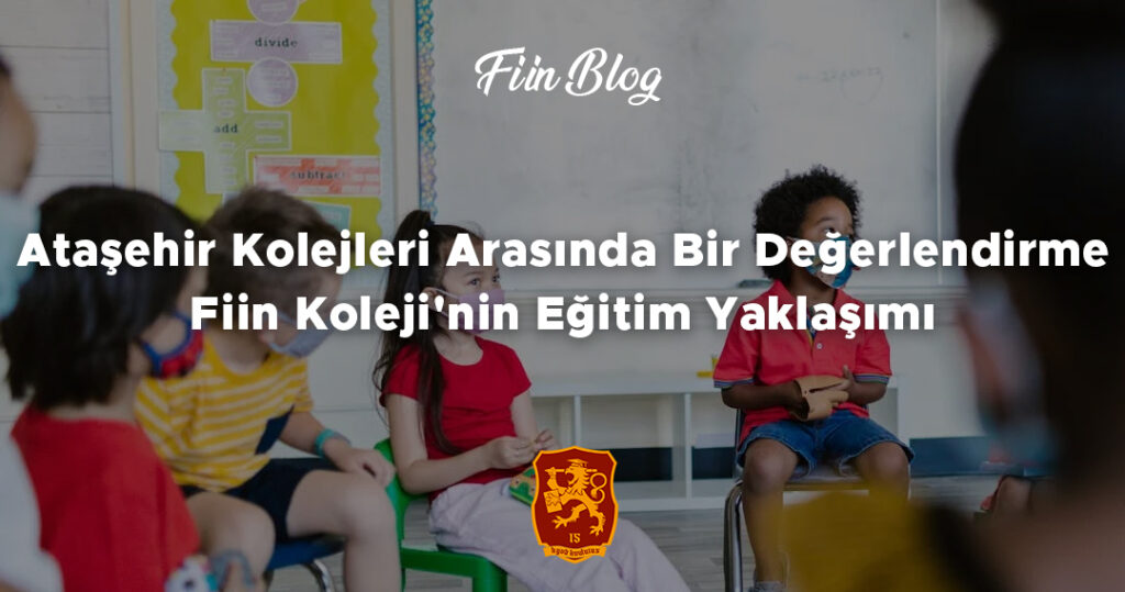 Ataşehir Kolejleri Arasında Bir Değerlendirme: Fiin Koleji'nin Eğitim Yaklaşımı
