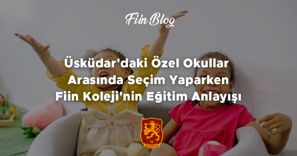 Üsküdar'daki Özel Okullar Arasında Seçim Yaparken: Fiin Koleji'nin Eğitim Anlayışı